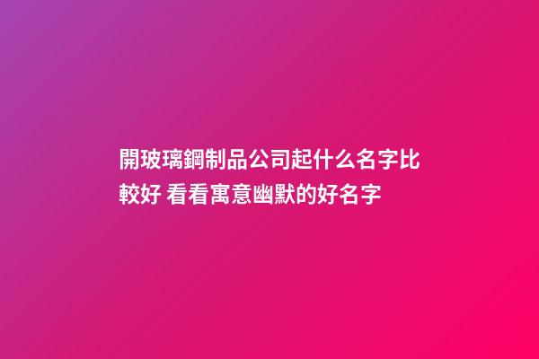 開玻璃鋼制品公司起什么名字比較好 看看寓意幽默的好名字-第1張-公司起名-玄機派
